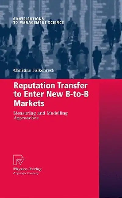 Reputation Transfer to Enter New B-To-B Markets: Measuring and Modelling Approaches by Christine Falkenreck