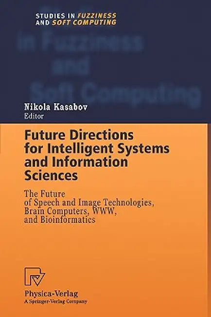 Future Directions for Intelligent Systems and Information Sciences: The Future of Speech and Image Technologies, Brain Computers, Www, and Bioinformat by Nikola Kasabov
