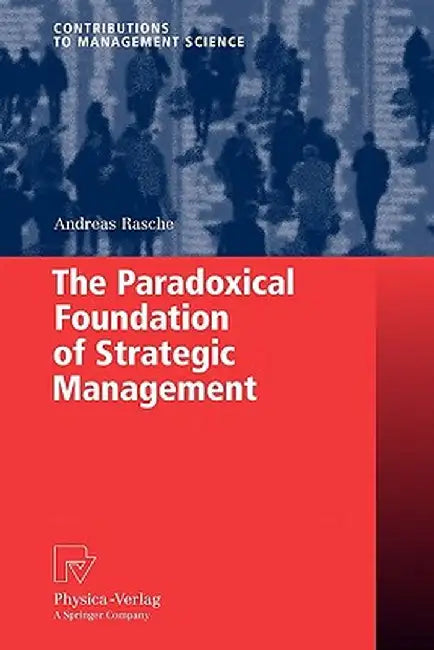 The Paradoxical Foundation of Strategic Management by Andreas Rasche