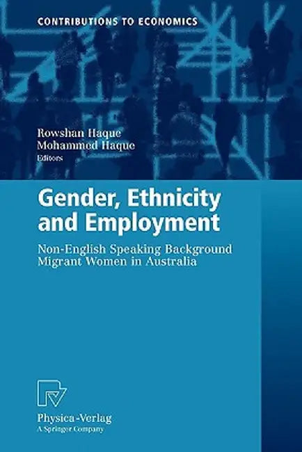 Gender, Ethnicity and Employment: Non-English Speaking Background Migrant Women in Australia by Rowshan Ara Haque