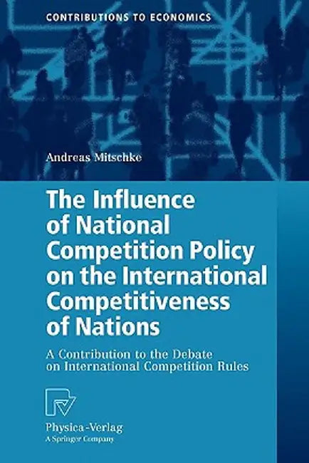 The Influence of National Competition Policy on the International Competitiveness of Nations: A Contribution to the Debate on International Competitio by Andreas Mitschke