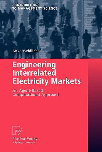 Engineering Interrelated Electricity Markets: An Agent-Based Computational Approach by Anke Weidlich