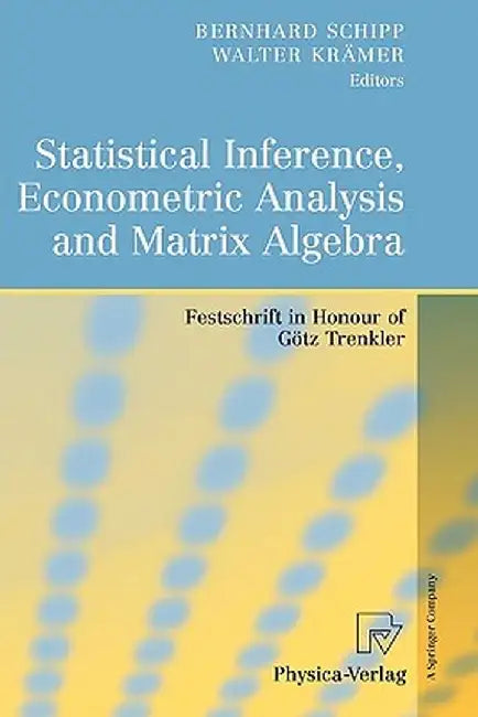 Statistical Inference, Econometric Analysis and Matrix Algebra: Festschrift in Honour of Götz Trenkler by Bernhard Schipp