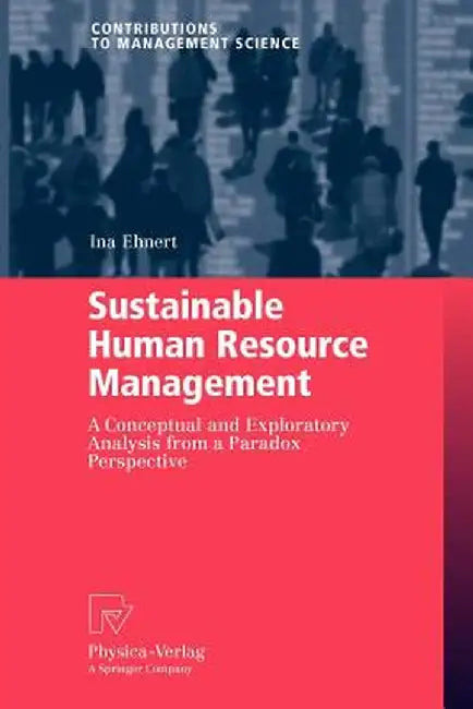 Sustainable Human Resource Management: A Conceptual and Exploratory Analysis from a Paradox Perspective by Ina Ehnert