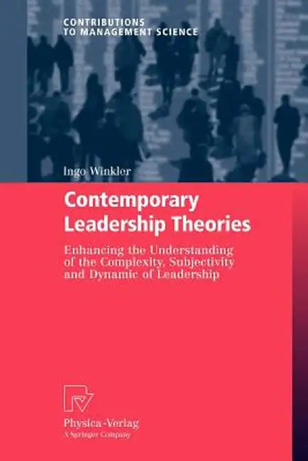 Contemporary Leadership Theories: Enhancing the Understanding of the Complexity, Subjectivity and Dynamic of Leadership by Ingo Winkler