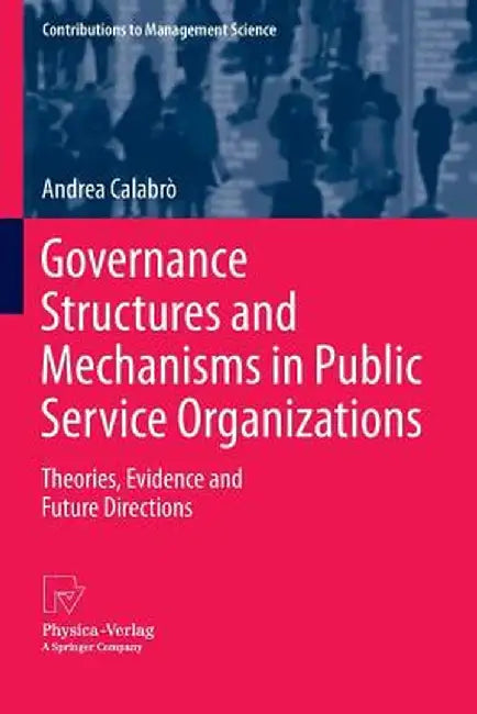 Governance Structures and Mechanisms in Public Service Organizations: Theories, Evidence and Future Directions by Andrea Calabrò