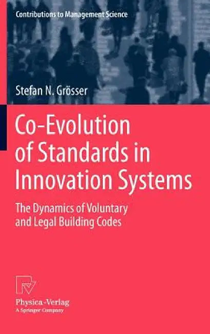 Co-Evolution of Standards in Innovation Systems: The Dynamics of Voluntary and Legal Building Codes by Stefan N. Grösser