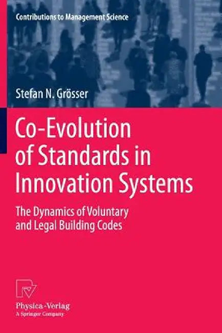 Co-Evolution of Standards in Innovation Systems: The Dynamics of Voluntary and Legal Building Codes by Stefan N. Grösser