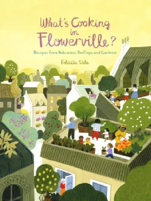 What's Cooking in Flowerville?: Tasty Food from Your Own Garden, Balcony or Window Box by Felicita Sala
