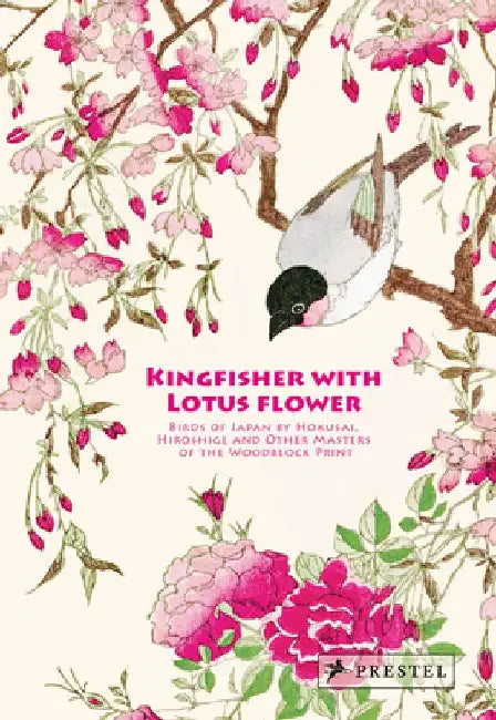 Kingfisher on a Lotus Flower: Birds of Japan by Hokusai, Hiroshige and Other Masters of the Woodblock Print by Anne Sefrioui