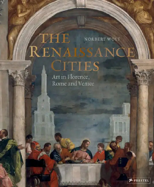 The Renaissance Cities: Art in Florence, Rome and Venice by Norbert Wolf