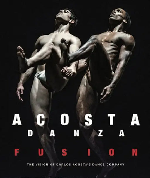 Acosta Danza: Fusion: The Vision of Carlos Acosta's Dance Company by Carlos Acosta