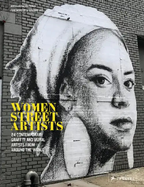 Women Street Artists: 24 Contemporary Graffiti and Mural Artists from Around the World by Alessandra Mattanza