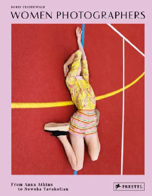 Women Photographers: From Anna Atkins to Newsha Tavakolian by Boris Friedewald