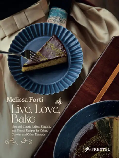 Live, Love, Bake: New and Classic Italian, English, and French Recipes for Cakes, Cookies and Othe R Desserts by Melissa Forti