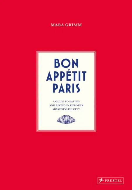 Bon Appetit Paris: A Guide to Eating and Living in Europe's Most Stylish City by Mara Grimm