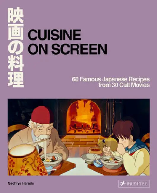 Cuisine on Screen: 60 Famous Japanese Recipes from 30 Cult Movies by Sachiyo Harada