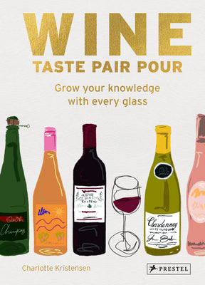 Wine. Taste Pair Pour: Grow Your Knowledge with Every Glass by Charlotte Kristensen