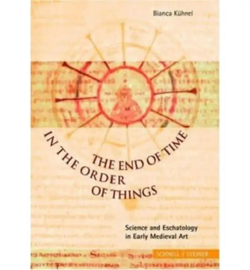 The End of Time in the Order of Things: Science and Eschatology in Early Medieval Art by Bianca Kuhnel