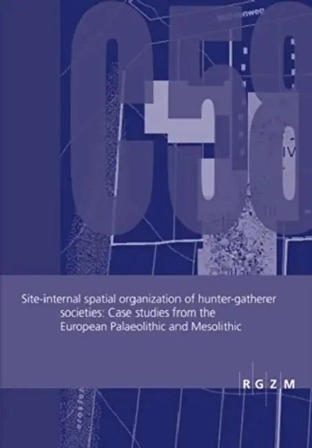 Site-Internal Spatial Organization of Hunter-Gatherer Societies: Case Studies from the European Palaeolithic and Mesolithic by Sabine Gaudzinski-Windheuser, Olaf Joris, Martina Sensburg