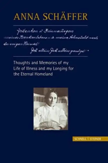 Anna Schaffer - Thoughts and Memories of My Life of Illness - And My Longing for the Eternal Homeland by Georg Franz Schwager