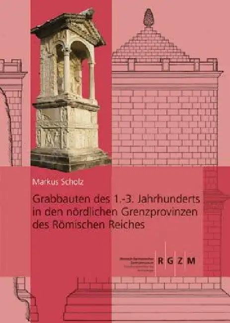 Grabbauten Des 1.-3. Jahrhunderts in Den Nordlichen Grenzprovinzen Des Romischen Reiches: Teil 1 Und Teil 2 by Markus Scholz