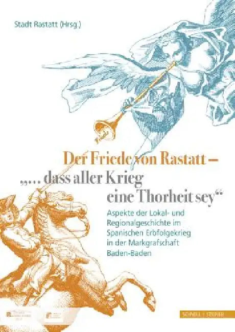 Der Friede Von Rastatt - '... Dass Aller Krieg Eine Thorheit Sey.': Aspekte Der Lokal- Und Regionalgeschichte Im Spanischen Erbfolgekrieg in Der Markg by Iris Baumgartner, Joachim Bruser, Sigrid Gensichen