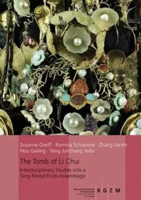 The Tomb of Li Chui: Interdisciplinary Studis Into a Tang Period Finds Assemblage by Hou Gailing, Susanne Greiff, Zhang Jianlin