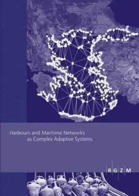 Harbours and Maritime Networks as Complex Adaptive Systems by Falko Daim, Johannes Preiser-Kapeller