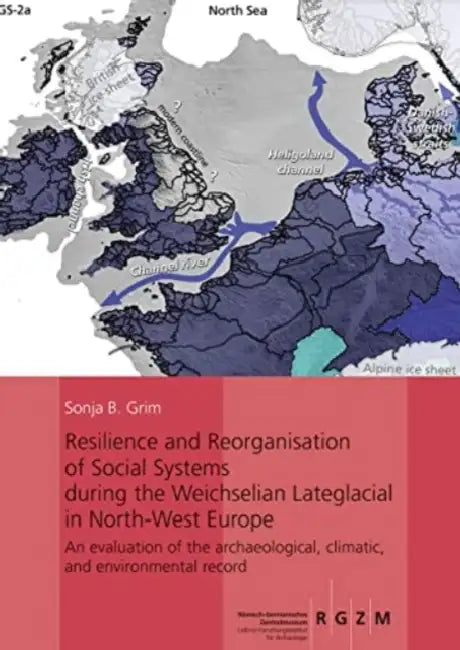 Resilience and Reorganisation of Social Systems During the Weichselian Lateglacial in North-West Europe: An Evaluation of the Archaeological, Climatic by Sonja B. Grimm