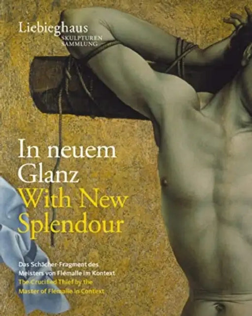 In Neuem Glanz / With New Splendour: Das Schacher-Fragment Des 'Meisters Von Flemalle' Im Kontext / The Crucified Thief by the 'Master of Flemalle' in by Jochen Sander