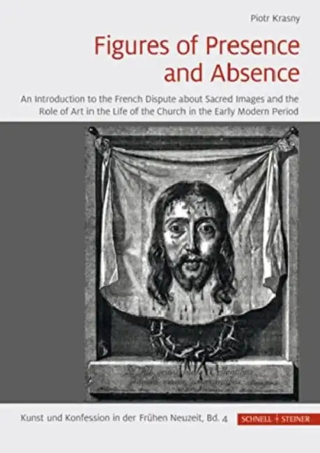 Figures of Presence and Absence: An Introduction to the French Dispute about Sacred Images and the Role of Art in the Life of the Church in the Early by Piotr Krasny