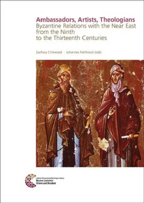 Ambassadors, Artists, Theologians: Byzantine Relations with the Near East from the Ninth to the Thirteenth Centuries by Zachary Chitwoog, Johannes Pahlitzsch