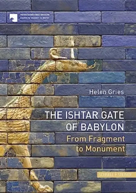 The Ishtar Gate of Babylon: From Fragment to Monument by Helen Gries