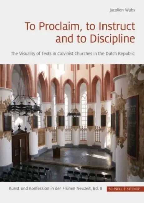 To Proclaim, to Instruct and to Discipline: The Visuality of Texts in Calvinist Churches in the Dutch Republic by Jacolien Wubs