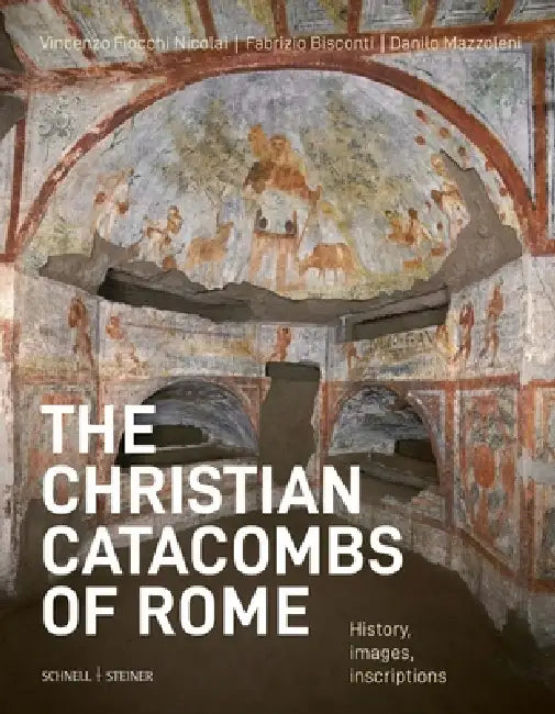 The Christian Catacombs of Rome: History, Decoration, Inscriptions by Fabrizio Bisconti, Danilo Mazzoleni, Vincenzo Fiocchi Nicolai