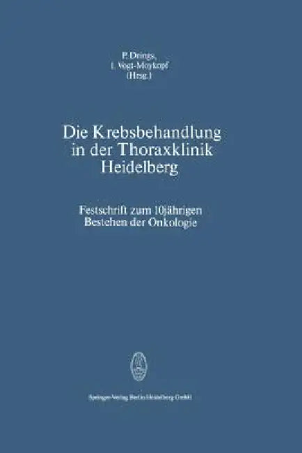 Die Krebsbehandlung in Der Thoraxklinik Heidelberg: Festschrift Zum 10jährigen Bestehen Der Onkologie by P. Drings, I. Vogt-Moykopf