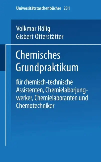Chemisches Grundpraktikum: Für Chemisch-Technische Assistenten, Chemielaborjungwerker, Chemielaboranten Und Chemotechniker by V. Hölig, G. Otterstätter