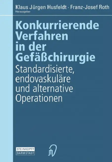 Konkurrierende Verfahren in Der Gefäßchirurgie: Standardisierte, Endovaskuläre Und Alternative Operationen by Klaus J. Husfeldt, F. -J Roth