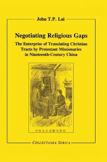 Negotiating Religious Gaps: The Enterprise of Translating Christian Tracts by Protestant Missionaries in Nineteenth-Century China by John Lai