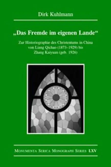 Das Fremde Im Eigenen Lande: Zur Historiographie Des Christentums in China Von Liang Qichao (1873-1929) Bis Zhang Kaiyuan (Geb. 1926) by Dirk Kuhlmann