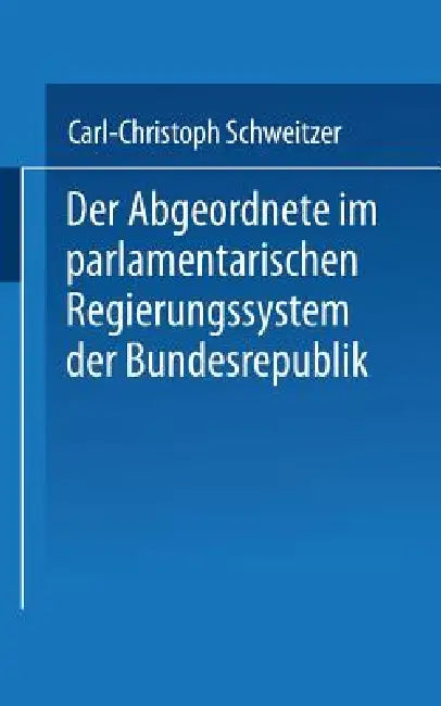Der Abgeordnete Im Parlamentarischen Regierungssystem Der Bundesrepublik by Carl-Christoph Schweitzer