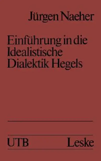 Einführung in Die Idealistische Dialektik Hegels: Lehr-/Lerntext by Jürgen Naeher