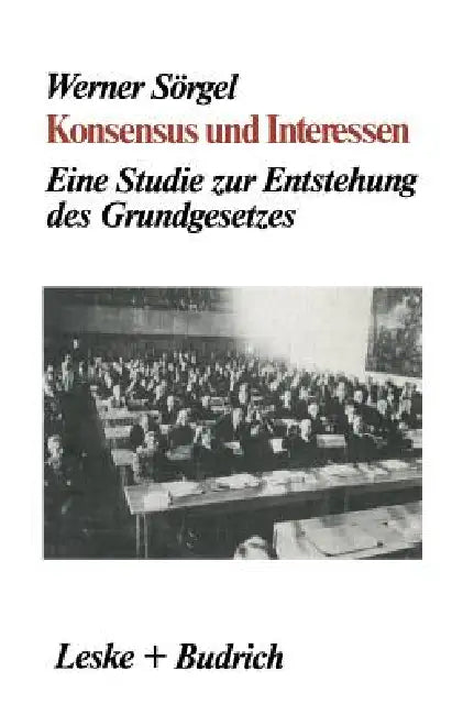 Konsensus Und Interessen: Eine Studie Zur Entstehung Des Grundgesetzes Für Die Bundesrepublik Deutschland by Werner Sörgel