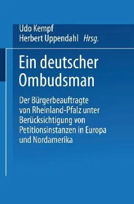 Ein Deutscher Ombudsman: Der Bürgerbeauftragte Von Rheinland-Pfalz Unter Berücksichtigung Von Petitionsinstanzen in Europa Und Nordamerika by Udo Kempf, Herbert Uppendahl