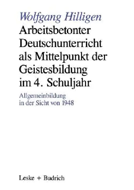 Arbeitsbetonter Deutschunterricht ALS Mittelpunkt Der Geistesbildung Im 4. Schuljahr: Allgemeinbildung in Der Sicht Von 1948 by Wolfgang Hilligen