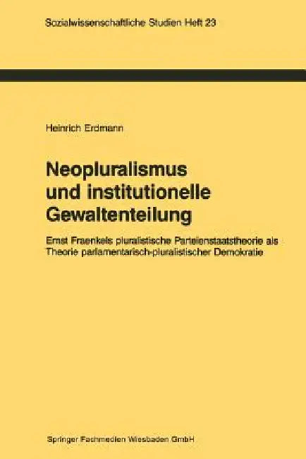 Neopluralismus Und Institutionelle Gewaltenteilung: Ernst Fraenkels Pluralistische Parteienstaatstheorie ALS Theorie Parlamentarisch-Pluralistischer D by Heinrich Erdmann