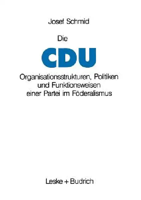 Die Cdu: Organisationsstrukturen, Politiken Und Funktionsweisen Einer Partei Im Föderalismus by Josef Schmid