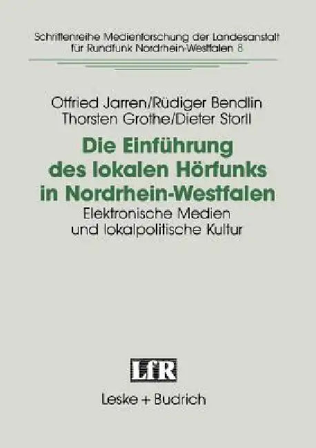 Die Einführung Des Lokalen Hörfunks in Nordrhein-Westfalen: Elektronische Medien Und Lokalpolitische Kultur by Otfried Jarren, Rüdiger Bendlin, Thorsten Grothe