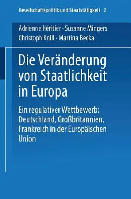 Die Veränderung Von Staatlichkeit in Europa: Ein Regulativer Wettbewerb: Deutschland, Großbritannien Und Frankreich in Der Europäischen Union by Adrienne Héritier, Susanne Mingers, Christoph Knill